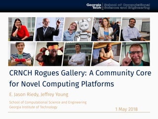 CRNCH Rogues Gallery: A Community Core
for Novel Computing Platforms
E. Jason Riedy, Jeffrey Young
School of Computational Science and Engineering
Georgia Institute of Technology
May
 