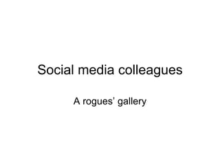 Social media colleagues A rogues’ gallery 