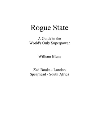 Rogue State
    A Guide to the
World's Only Superpower


     William Blum


  Zed Books - London
Spearhead - South Africa
 
