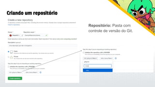 Criando um repositório
Repositório: Pasta com
controle de versão do Git.
 