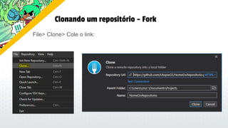Clonando um repositório - Fork
File> Clone> Cole o link:
 