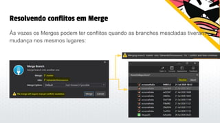 Resolvendo conflitos em Merge
Às vezes os Merges podem ter conflitos quando as branches mescladas tiveram
mudança nos mesmos lugares:
 