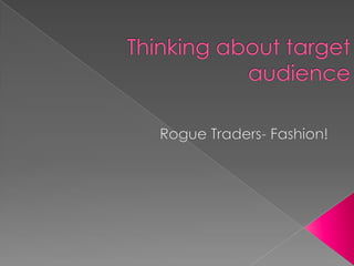 Thinking about target audience Rogue Traders- Fashion! 