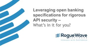 1© 2018 Rogue Wave Software, Inc. All Rights Reserved.
Leveraging open banking
specifications for rigorous
API security –
What’s in it for you?
 