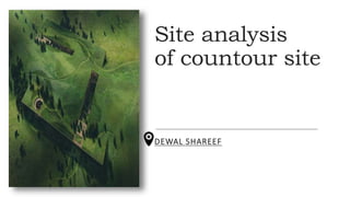 Site analysis
of countour site
DEWAL SHAREEF
 
