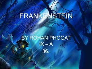 FRANKENSTEIN


BY ROHAN PHOGAT
      IX – A
        36.
 