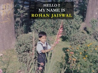 HELLO !!

MY NAME IS
ROHAN JAISWAL

 