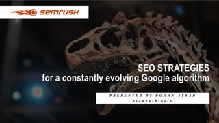 SEO STRATEGIES
for a constantly evolving Google algorithm
P R E S E N T E D B Y R O H A N A Y Y A R
# s e m r u s h i n d i a
 