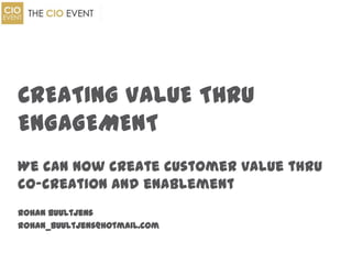 We can now create customer value thru
co-creation and enablement
Rohan Buultjens
rohan_buultjens@hotmail.com
CREATING VALUE THRU
ENGAGEMENT
 