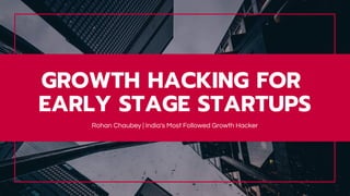 Rohan Chaubey | India's Most Followed Growth Hacker
GROWTH HACKING FOR
EARLY STAGE STARTUPS
 