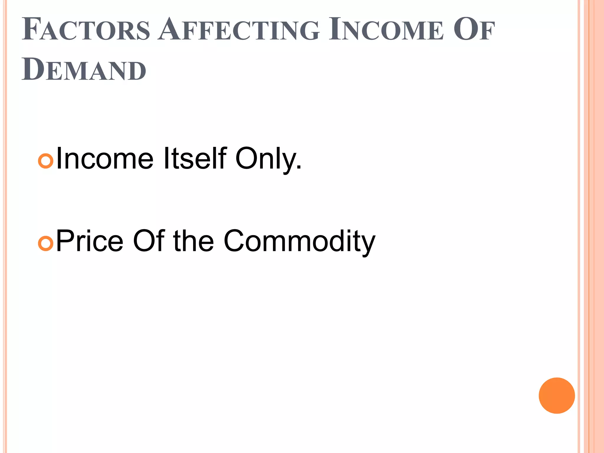 FACTORS AFFECTING INCOME OF
DEMAND
Income Itself Only.
Price Of the Commodity
 