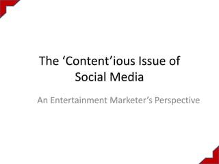The ‘Content’ious Issue of
      Social Media
An Entertainment Marketer’s Perspective
 