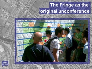 The Fringe as the
                               original unconference




   SHIFT
  HAPPENS

© 2010 Google Imagery et al.
 