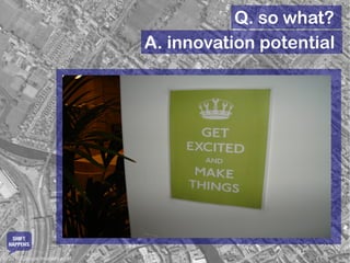 Q. so what?
                               A. innovation potential




   SHIFT
  HAPPENS

© 2010 Google Imagery et al.
 