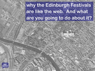 why the Edinburgh Festivals
                               are like the web. And what
                               are you going to do about it?




   SHIFT
  HAPPENS

© 2010 Google Imagery et al.
 