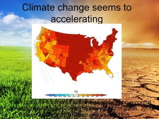 Climate change seems to
accelerating
Each of the 48 continental states experienced above-normal
annual temperatures in 2006. For the majority of states, 2006
ranked among the 10 hottest years since 1895. ( NOAA)
 
