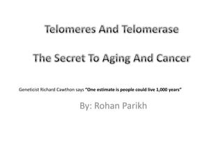 Telomeres And TelomeraseThe Secret To Aging And Cancer Geneticist Richard Cawthon says “One estimate is people could live 1,000 years” By: Rohan Parikh 