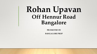 Rohan Upavan
Off Hennur Road
Bangalore
PROMOTED BY
BANGALORE PROP
 