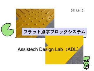 フラット点字ブロックシステム
2019.9.12
Assistech Design Lab（ADL）
 