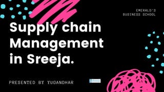 Supply chain
Management
in Sreeja.
EMERALD'S
BUSINESS SCHOOL
PRESENTED BY YUGANDHAR
 