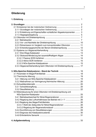 I


Gliederung

1. Einleitung ........................................................................................................ 1

2. Grundlagen .....................................................................................................    2
   2.1 Emissionen bei der motorischen Verbrennung ..........................................                           2
     2.1.1 Grundlagen der motorischen Verbrennung ..........................................                           2
     2.1.2 Entstehung und Eigenschaften schädlicher Abgaskomponenten ........                                          3
     2.1.3 Abgasgesetzgebung ............................................................................              5
   2.2 Ottomotor mit Direkteinspritzung ...............................................................                7
     2.2.1 Betriebsarten .......................................................................................       7
     2.2.2 Vor- und Nachteile der Direkteinspritzung ...........................................                      10
     2.2.3 Rohemission im Vergleich zum konventionellen Ottomotor .................                                   11
     2.2.4 Entwicklungsgeschichte der Benzin-Direkteinspritzung .......................                               12
   2.3 Systeme zur Abgasnachbehandlung .........................................................                      13
     2.3.1 Drei-Wege-Katalysator ........................................................................             13
     2.3.2 Stickoxid-Minderung bei sauerstoffhaltigem Abgas .............................                             14
       2.3.2.1 Passive SCR-Verfahren .................................................................                14
       2.3.2.2 Aktive SCR-Verfahren ...................................................................               15
       2.3.2.3 NOx-Speicher-Katalysatoren .........................................................                   15
     2.3.3 Abgasnachbehandlung beim Ottomotor mit Direkteinspritzung ...........                                      17

3. NOx-Speicher-Katalysatoren - Stand der Technik ......................................                              18
   3.1 Parameter im Mager/Fett-Betrieb ..............................................................                 18
   3.2 Thermische Alterung ..................................................................................         19
     3.2.1 Alterung von NOx-Speicher-Katalysatoren ..........................................                         19
     3.2.2 Maßnahmen zur Verringerung thermischer Alterung ...........................                                20
   3.3 Schwefelproblematik ..................................................................................         20
     3.3.1 Schwefelvergiftung ...............................................................................         20
     3.3.2 Desulfatisierung ...................................................................................       22
   3.4 Motorsteuerung für einen Ottomotor mit Direkteinspritzung und
       NOx-Speicher-Katalysator .........................................................................             25
     3.4.1 Betriebsartwechsel für Nitrat-Regenerationen .....................................                         25
     3.4.2 Regelung des Luftverhältnisses bei Betrieb mit λ < 1 ..........................                            26
     3.4.3 Regelung des Mager/Fett-Betriebs ......................................................                    26
       3.4.3.1 Wahl der Zeitpunkte für Nitrat-Regenerationen .............................                            26
       3.4.3.2 Regelung der Regenerationsdauer ................................................                       28
     3.4.4 Durchführung von Desulfatisierungen ..................................................                     29
     3.4.5 Diagnose des Katalysatorzustands ......................................................                    30
     3.4.6 Erforderliche Sensorik ..........................................................................          31

4. Aufgabenstellung ........................................................................................... 33
 