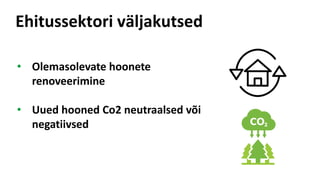 Ehitussektori väljakutsed
• Olemasolevate hoonete
renoveerimine
• Uued hooned Co2 neutraalsed või
negatiivsed
 