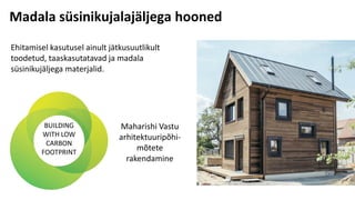 Ehitamisel kasutusel ainult jätkusuutlikult
toodetud, taaskasutatavad ja madala
süsinikujäljega materjalid.
BUILDING
WITH LOW
CARBON
FOOTPRINT
Maharishi Vastu
arhitektuuripõhi-
mõtete
rakendamine
Madala süsinikujalajäljega hooned
 