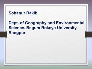 Sohanur Rakib
Dept. of Geography and Environmental
Science. Begum Rokeya University,
Rangpur
 