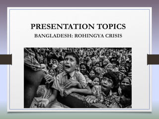 PRESENTATION TOPICS
BANGLADESH: ROHINGYA CRISIS
 