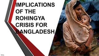 IMPLICATIONS
OF THE
ROHINGYA
CRISIS FOR
BANGLADESH
1
Somoy
 