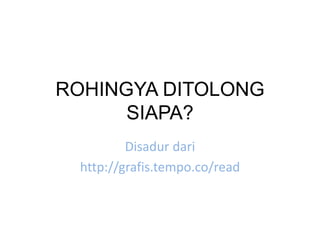 ROHINGYA DITOLONG
SIAPA?
Disadur dari
http://grafis.tempo.co/read
 