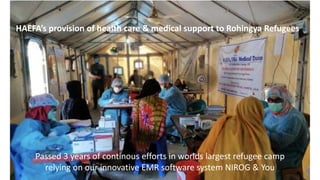 HAEFA’s provision of health care & medical support to Rohingya Refugees
Passed 3 years of continous efforts in worlds largest refugee camp
relying on our innovative EMR software system NIROG & You
 