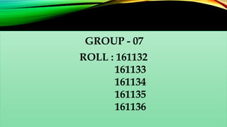 ROLL : 161132
161133
161134
161135
161136
GROUP - 07
 
