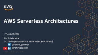 © 2020, Amazon Web Services, Inc. or its Affiliates.
AWS Serverless Architectures
Rohini Gaonkar
Sr. Developer Advocate, India, AISPL (AWS India)
@rohini_gaonkar
@rohinigaonkar
7th August 2020
 