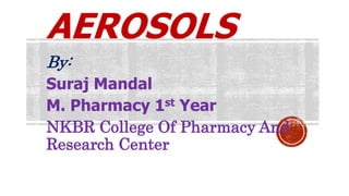 AEROSOLS
By:
Suraj Mandal
M. Pharmacy 1st Year
NKBR College Of Pharmacy And
Research Center
 