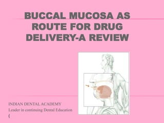 BUCCAL MUCOSA AS
ROUTE FOR DRUG
DELIVERY-A REVIEW
INDIAN DENTAL ACADEMY
Leader in continuing Dental Education
(
 