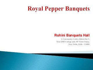 Rohini Banquets Hall
1, Community Centre, Rohini Sec 3,
Near JIMS College and, HP Petrol Pump,
New Delhi, Delhi -110085
 
