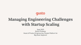 Managing Engineering Challenges
with Startup Scaling
Sept 2021
Rohini Pradeep
Head of Product Engineering, People Platform for
Big Desk Segment
 