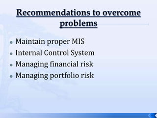    Maintain proper MIS
   Internal Control System
   Managing financial risk
   Managing portfolio risk



                              9
 