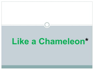 Like a Chameleon* 
 