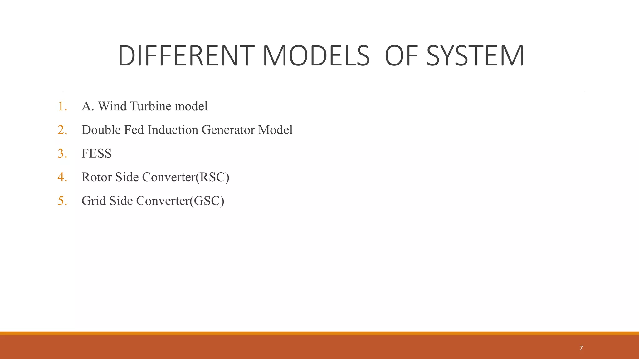 DIFFERENT MODELS OF SYSTEM
1. A. Wind Turbine model
2. Double Fed Induction Generator Model
3. FESS
4. Rotor Side Converter(RSC)
5. Grid Side Converter(GSC)
7
 