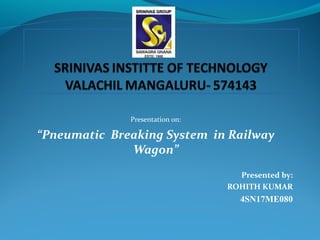 Presentation on:
“Pneumatic Breaking System in Railway
Wagon”
Presented by:
ROHITH KUMAR
4SN17ME080
 