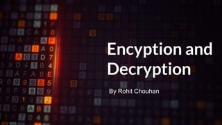 Encyption and
Decryption
By Rohit Chouhan
 