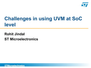 Challenges in using UVM at SoC
level
Rohit Jindal
ST Microelectronics
 