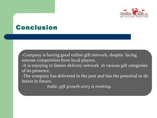 Conclusion
-Company is having good online gift network, despite facing
intense competition from local players.
-It is enjo...