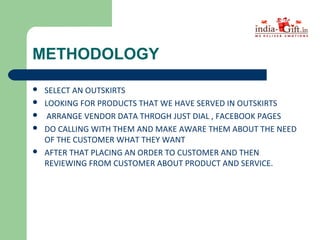 METHODOLOGY
 SELECT AN OUTSKIRTS
 LOOKING FOR PRODUCTS THAT WE HAVE SERVED IN OUTSKIRTS
 ARRANGE VENDOR DATA THROGH JUS...