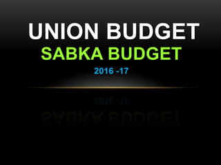 SABKA BUDGET
2016 -17
UNION BUDGET
 