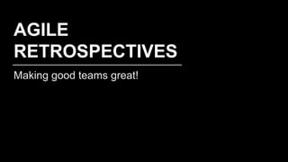 Making good teams great!
AGILE
RETROSPECTIVES
 