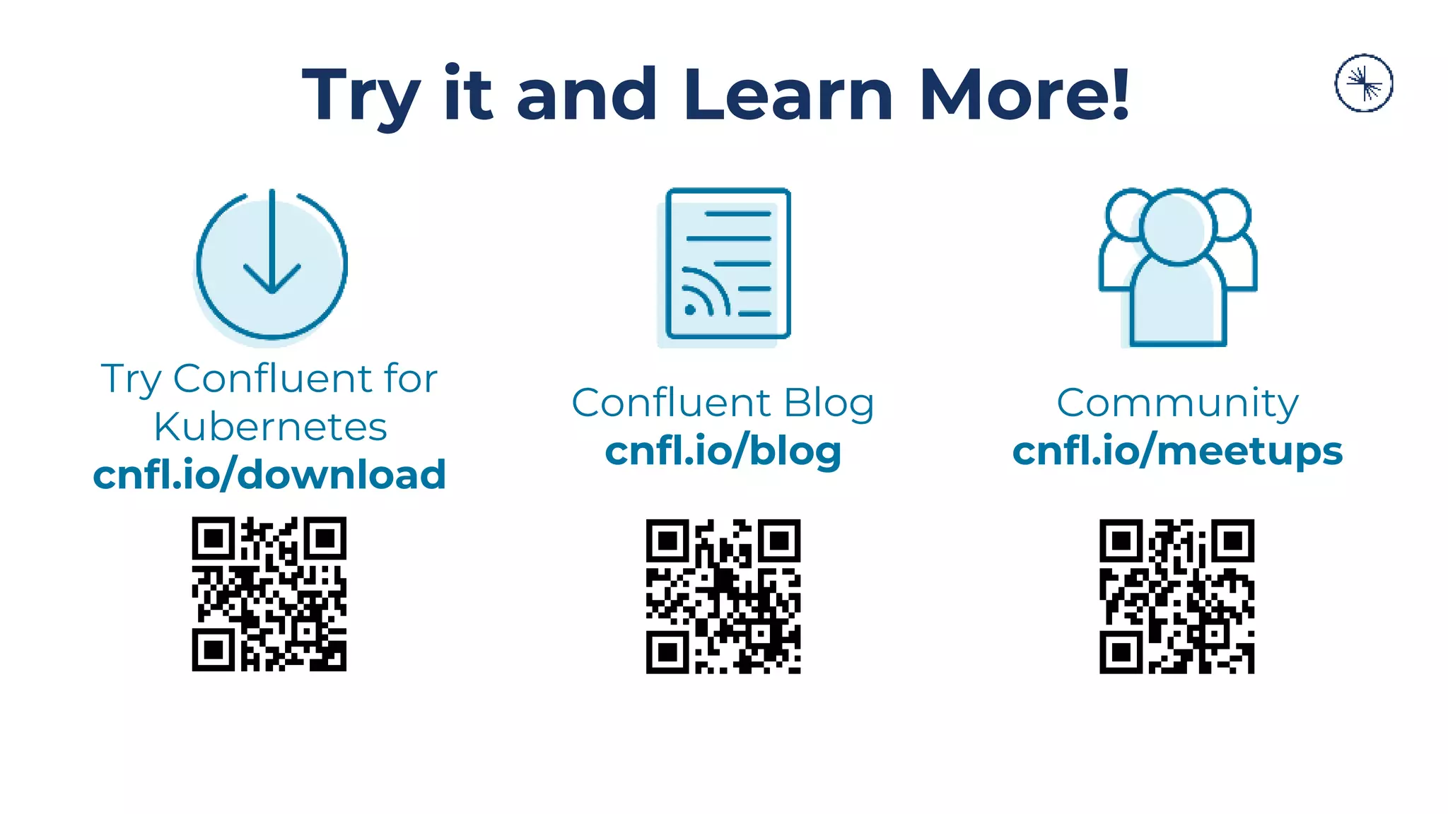 Try it and Learn More!
Try Confluent for
Kubernetes
cnfl.io/download
Confluent Blog
cnfl.io/blog
Community
cnfl.io/meetups
 