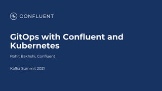 GitOps with Confluent and
Kubernetes
Rohit Bakhshi, Confluent
Kafka Summit 2021
 